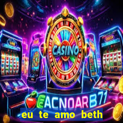 eu te amo beth cooper 2